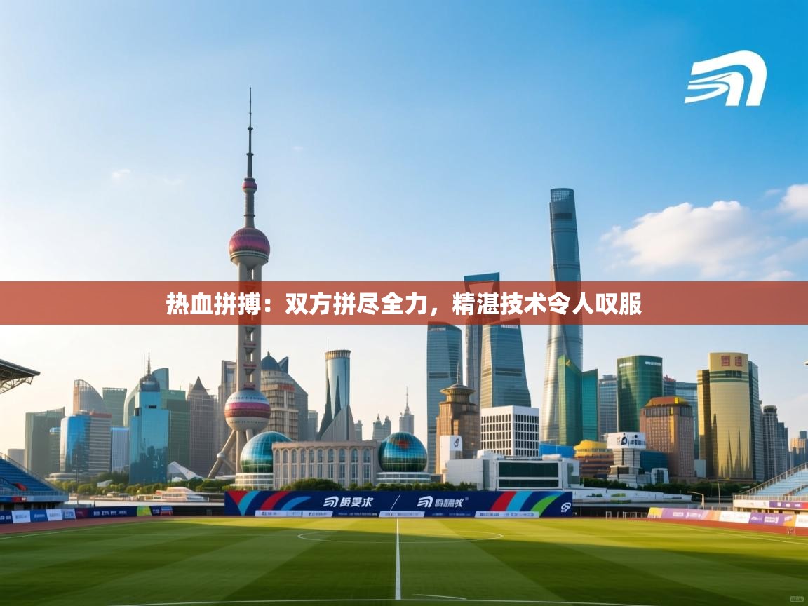 热血拼搏：双方拼尽全力，精湛技术令人叹服  第1张