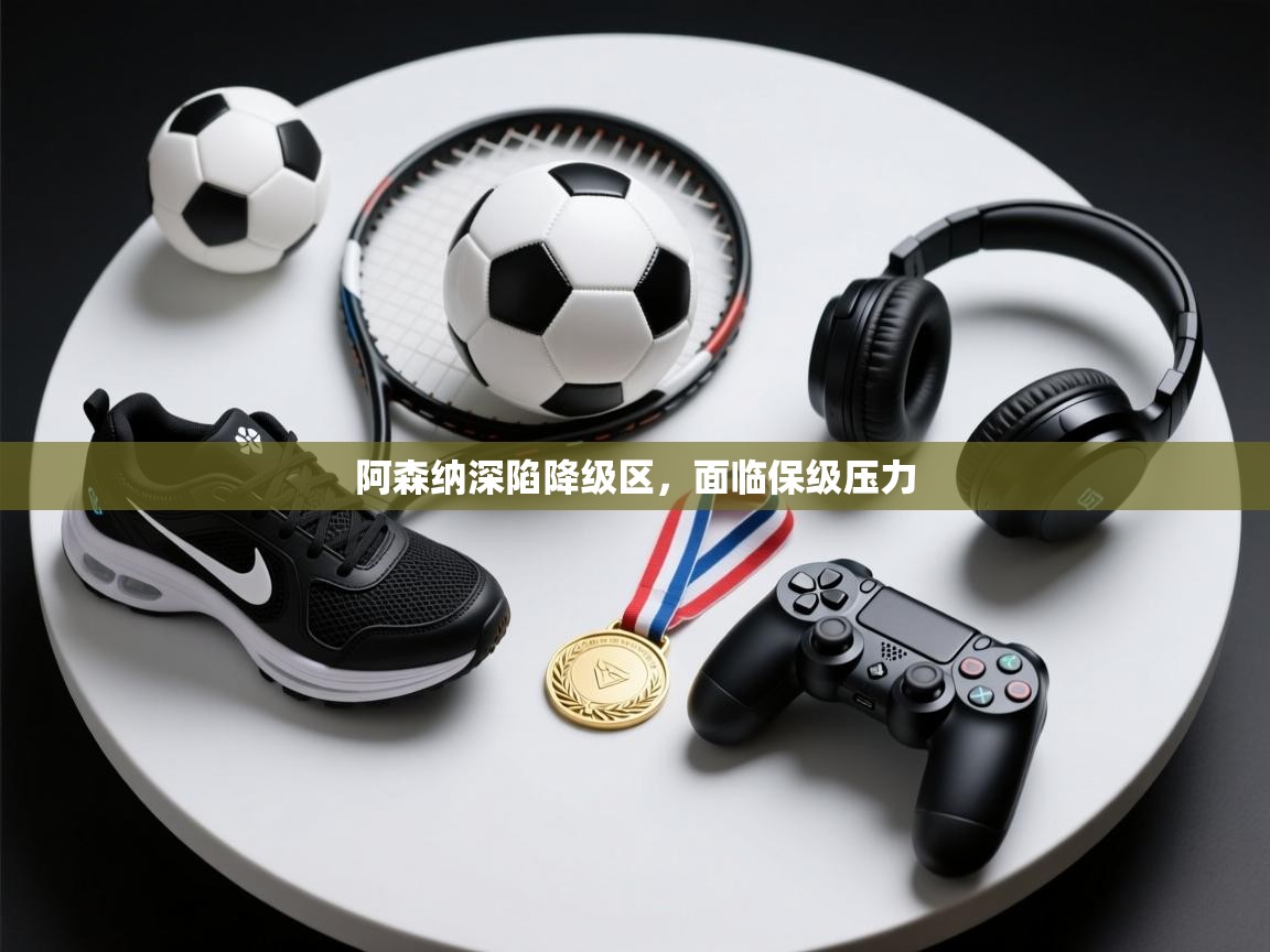 阿森纳深陷降级区，面临保级压力  第1张