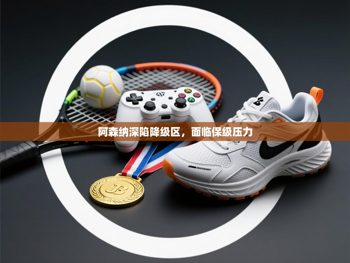 阿森纳深陷降级区，面临保级压力  第2张